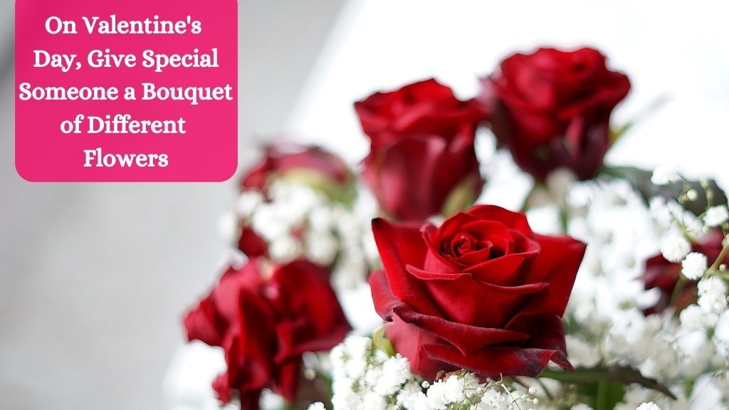 On Valentine’s Day, Give Special Someone a Bouquet of Different Flowers