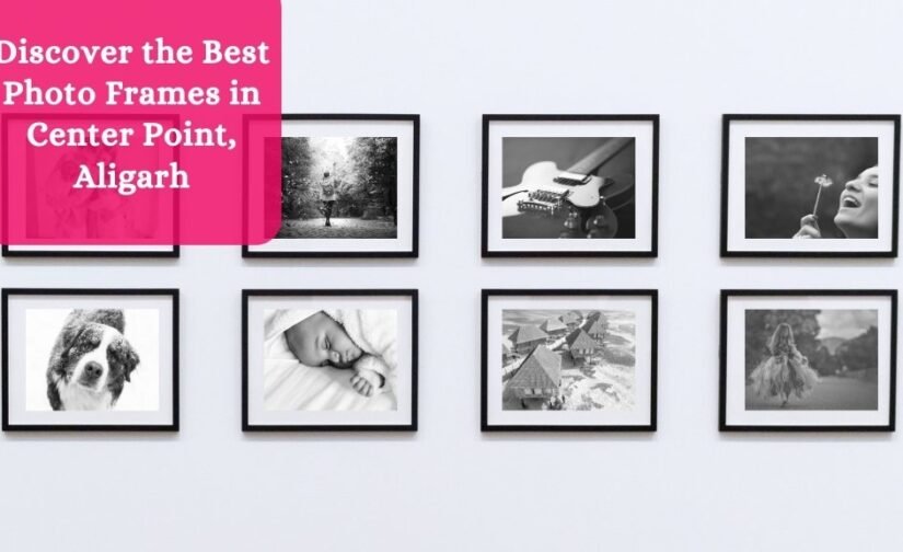 Discover the Best Photo Frames in Center Point, Aligarh